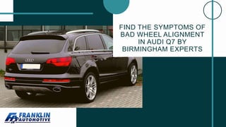 FIND THE SYMPTOMS OF
BAD WHEEL ALIGNMENT
IN AUDI Q7 BY
BIRMINGHAM EXPERTS
 
