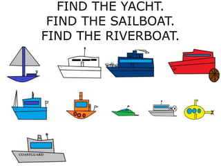 FIND THE YACHT.
FIND THE SAILBOAT.
FIND THE RIVERBOAT.
 