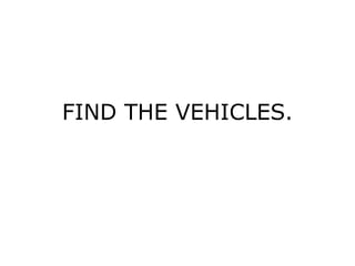 FIND THE VEHICLES.
 