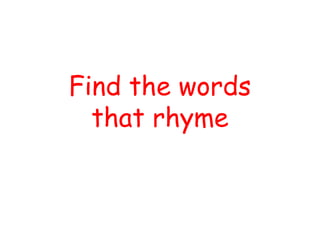 Find the words
that rhyme
 