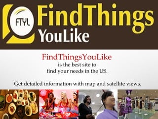 FindThingsYouLike
is the best site to
find your needs in the US.
Get detailed information with map and satellite views.
 