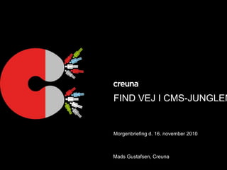 FIND VEJ I CMS-JUNGLEN Morgenbriefing d. 16. november 2010 Mads Gustafsen, Creuna 