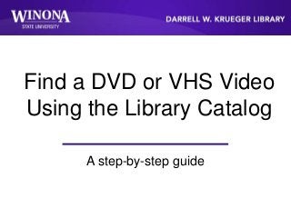A step-by-step guide
Find a DVD or VHS Video
Using the Library Catalog
 