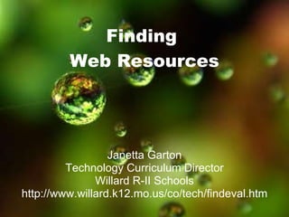 Finding  Web Resources Janetta Garton Technology Curriculum Director Willard R-II Schools http://www.willard.k12.mo.us/co/tech/findeval.htm 