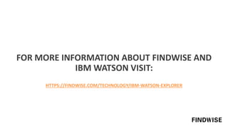 FOR MORE INFORMATION ABOUT FINDWISE AND
IBM WATSON VISIT:
HTTPS://FINDWISE.COM/TECHNOLOGY/IBM-WATSON-EXPLORER
 