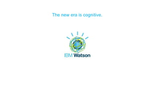 The new era is cognitive.
 