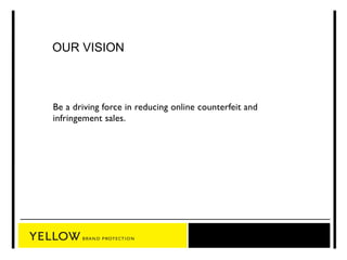 OUR VISION 
Be a driving force in reducing online counterfeit and 
infringement sales. 
 