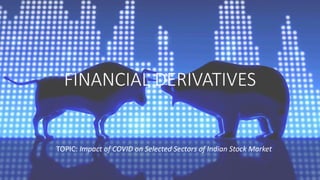 FINANCIAL DERIVATIVES
TOPIC: Impact of COVID on Selected Sectors of Indian Stock Market
 
