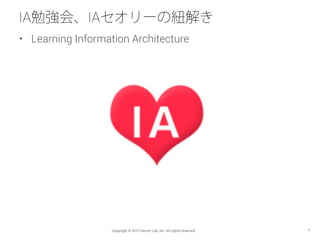 IA勉強会、IAセオリーの紐解き
•  Learning Information Architecture




                   Copyright © 2012 Secret Lab, Inc. All rights ...