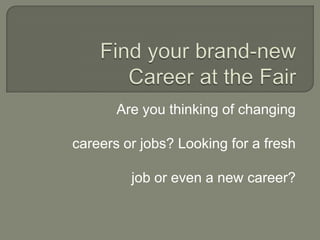 Find your brand-new Career at the Fair Are you thinking of changing  careers or jobs? Looking for a fresh job or even a new career? 