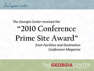 The Georgia Center received the
“2010 Conference
Prime Site Award”
from Facilities and Destination
Conference Magazine
 