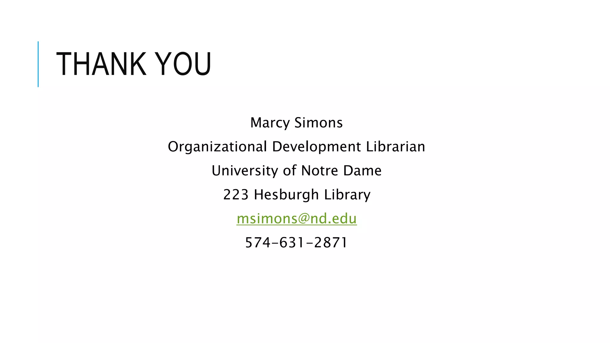 THANK YOU 
Marcy Simons 
Organizational Development Librarian 
University of Notre Dame 
223 Hesburgh Library 
msimons@nd.edu 
574-631-2871 
