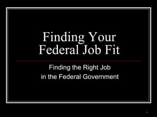 Finding Your
Federal Job Fit
    Finding the Right Job
in the Federal Government




                            1
 