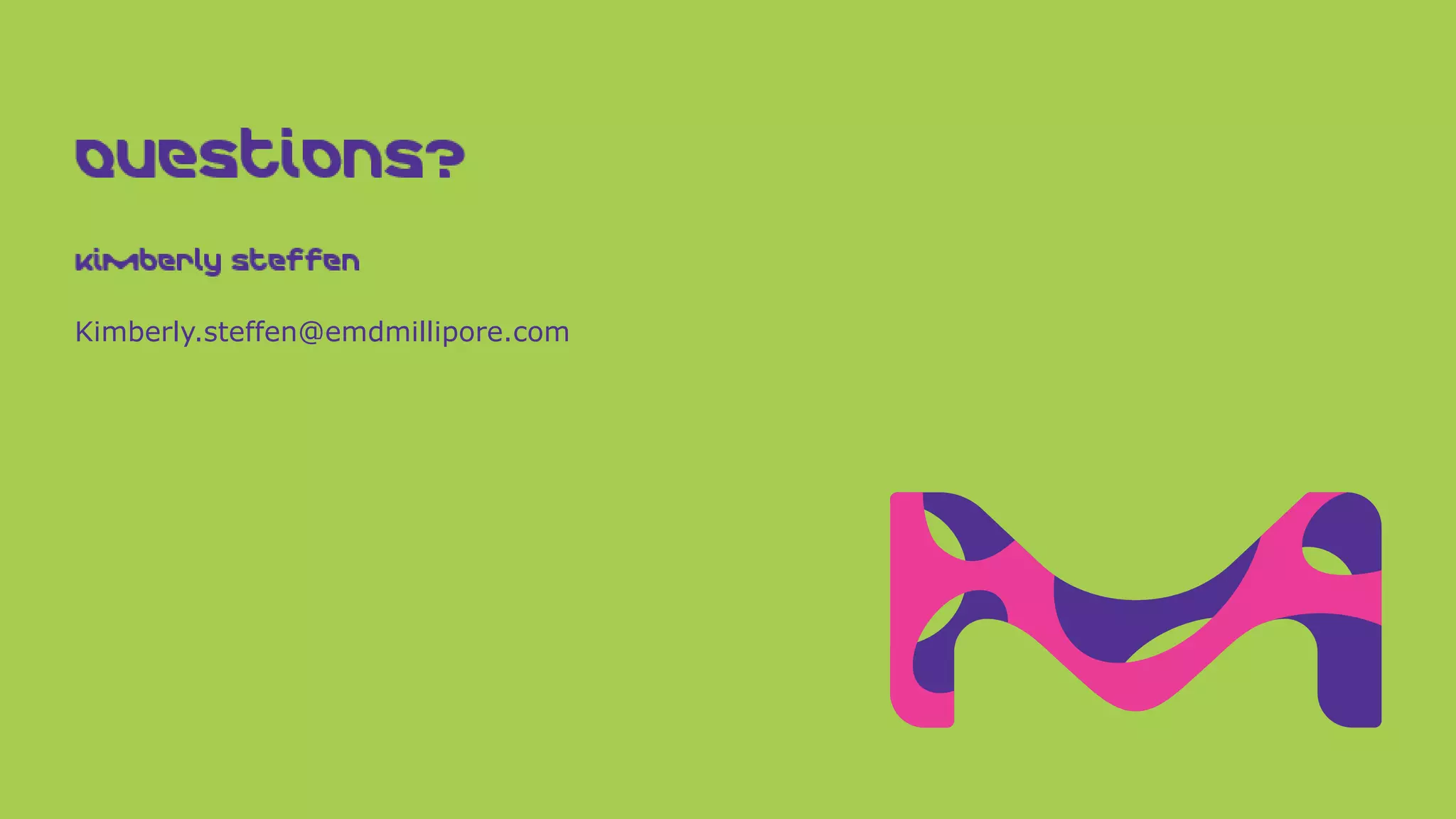 Questions?
Kimberly Steffen
Kimberly.steffen@emdmillipore.com
 