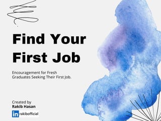 Find Your
First Job
Encouragement for Fresh
Graduates Seeking Their First Job.
Created by
Rakib Hasan
 