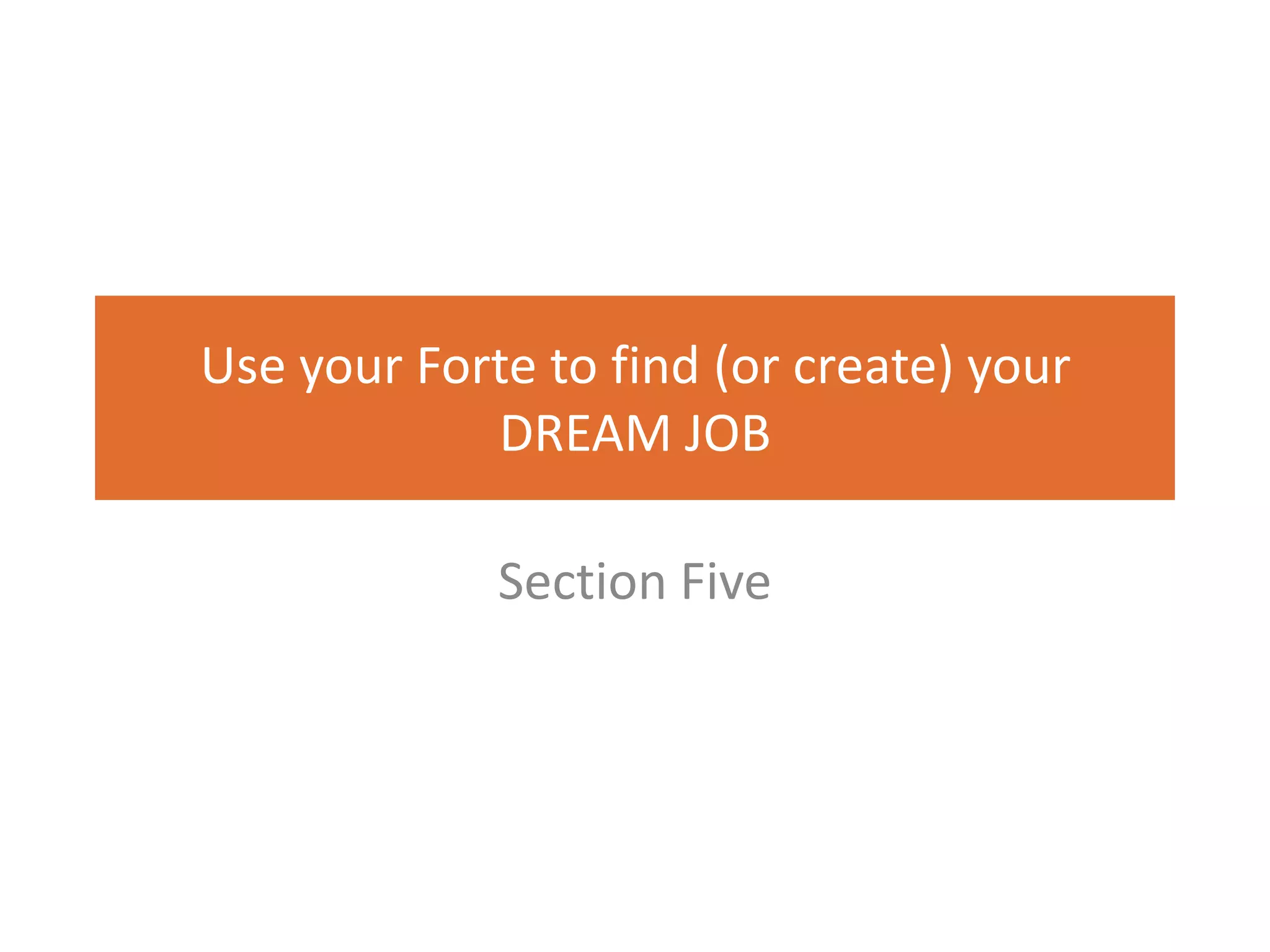 Use your Forte to find (or create) your
            DREAM JOB

             Section Five
 
