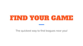 FIND YOUR GAME
The quickest way to find leagues near you!
 