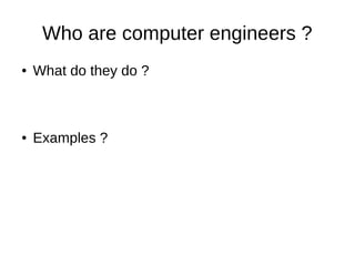 Who are computer engineers ?
● What do they do ?
● Examples ?
 