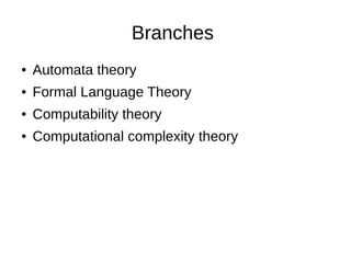 Branches
● Automata theory
● Formal Language Theory
● Computability theory
● Computational complexity theory
 