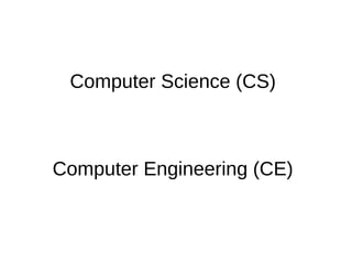Computer Science (CS)
Computer Engineering (CE)
 