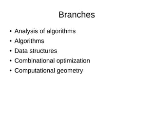 Branches
● Analysis of algorithms
● Algorithms
● Data structures
● Combinational optimization
● Computational geometry
 