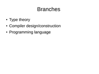 Branches
● Type theory
● Compiler design/construction
● Programming language
 