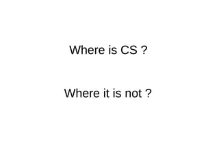 Where is CS ?
Where it is not ?
Where is CS ?Where is CS ?
 