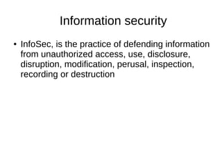 Information security
● InfoSec, is the practice of defending information
from unauthorized access, use, disclosure,
disruption, modification, perusal, inspection,
recording or destruction
 