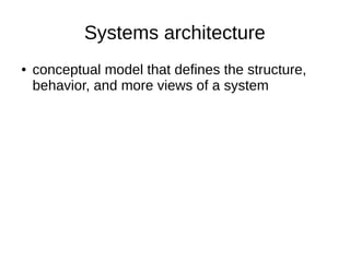Systems architecture
● conceptual model that defines the structure,
behavior, and more views of a system
 