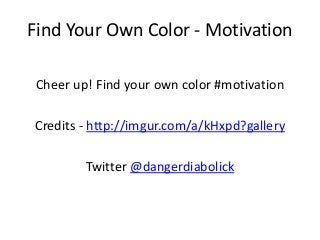 Find Your Own Color - Motivation
Cheer up! Find your own color #motivation
Credits - http://imgur.com/a/kHxpd?gallery
Twitter @dangerdiabolick

 