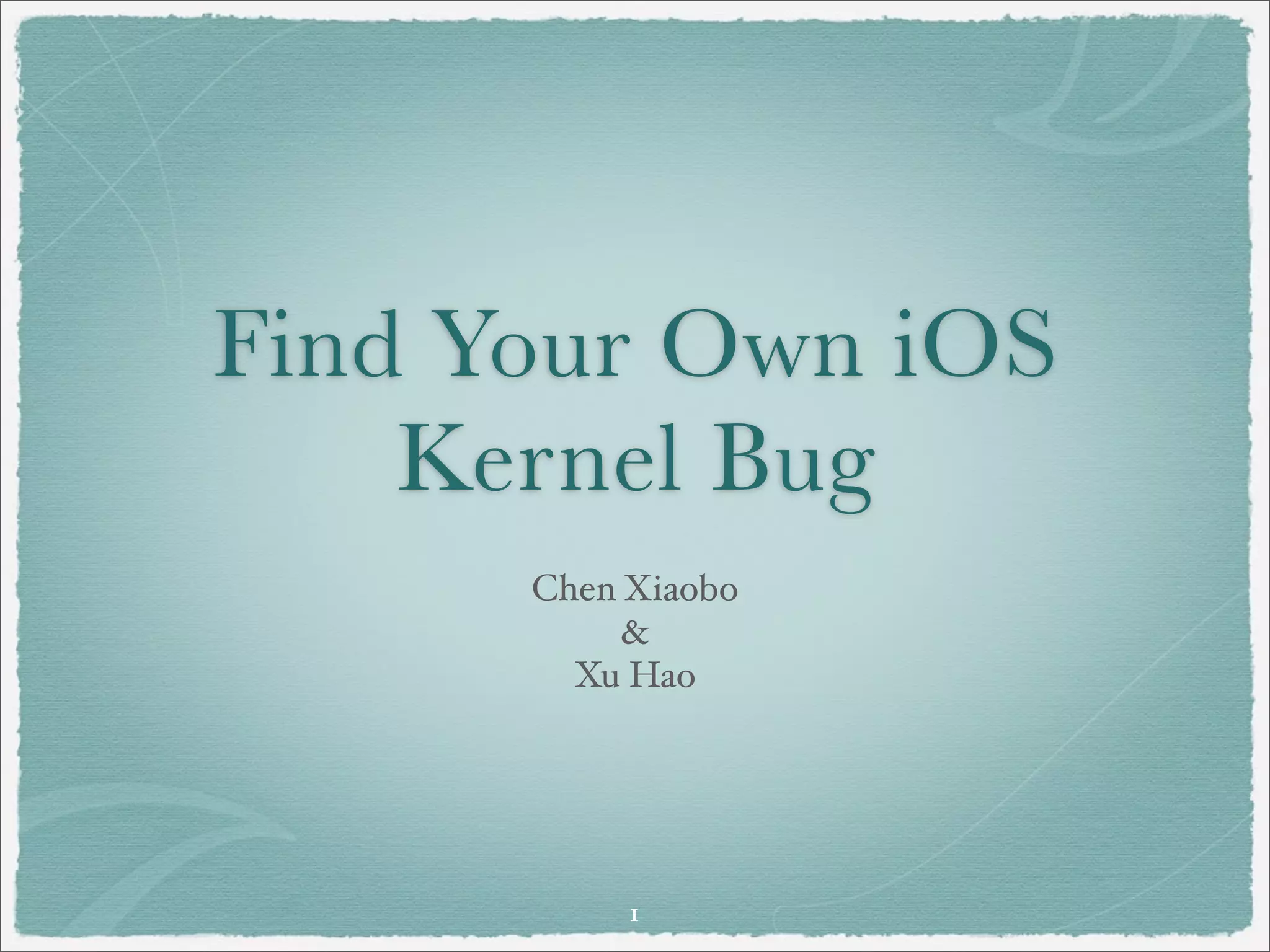 Find Your Own iOS
    Kernel Bug
      Chen Xiaobo
           &
        Xu Hao




           1
 