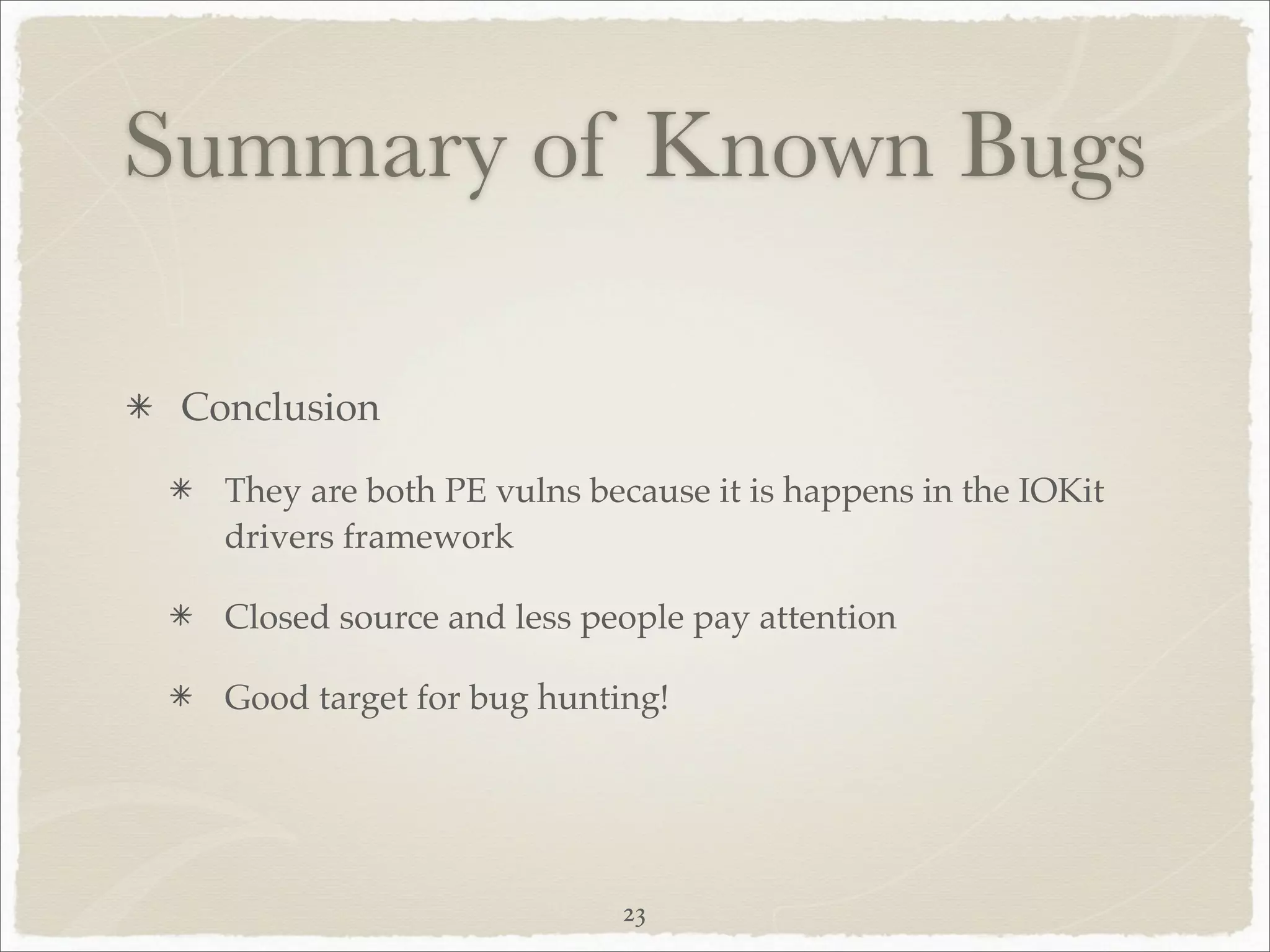Summary of Known Bugs

 Conclusion

   They are both PE vulns because it is happens in the IOKit
   drivers framework

   Closed source and less people pay attention

   Good target for bug hunting!




                            23
 