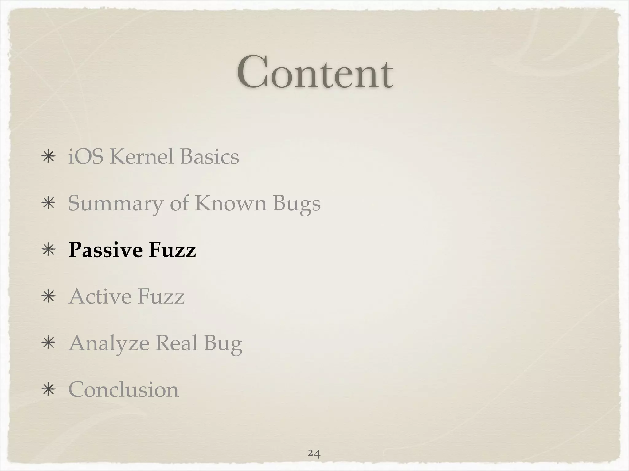 Content
iOS Kernel Basics

Summary of Known Bugs

Passive Fuzz

Active Fuzz

Analyze Real Bug

Conclusion

                    24
 