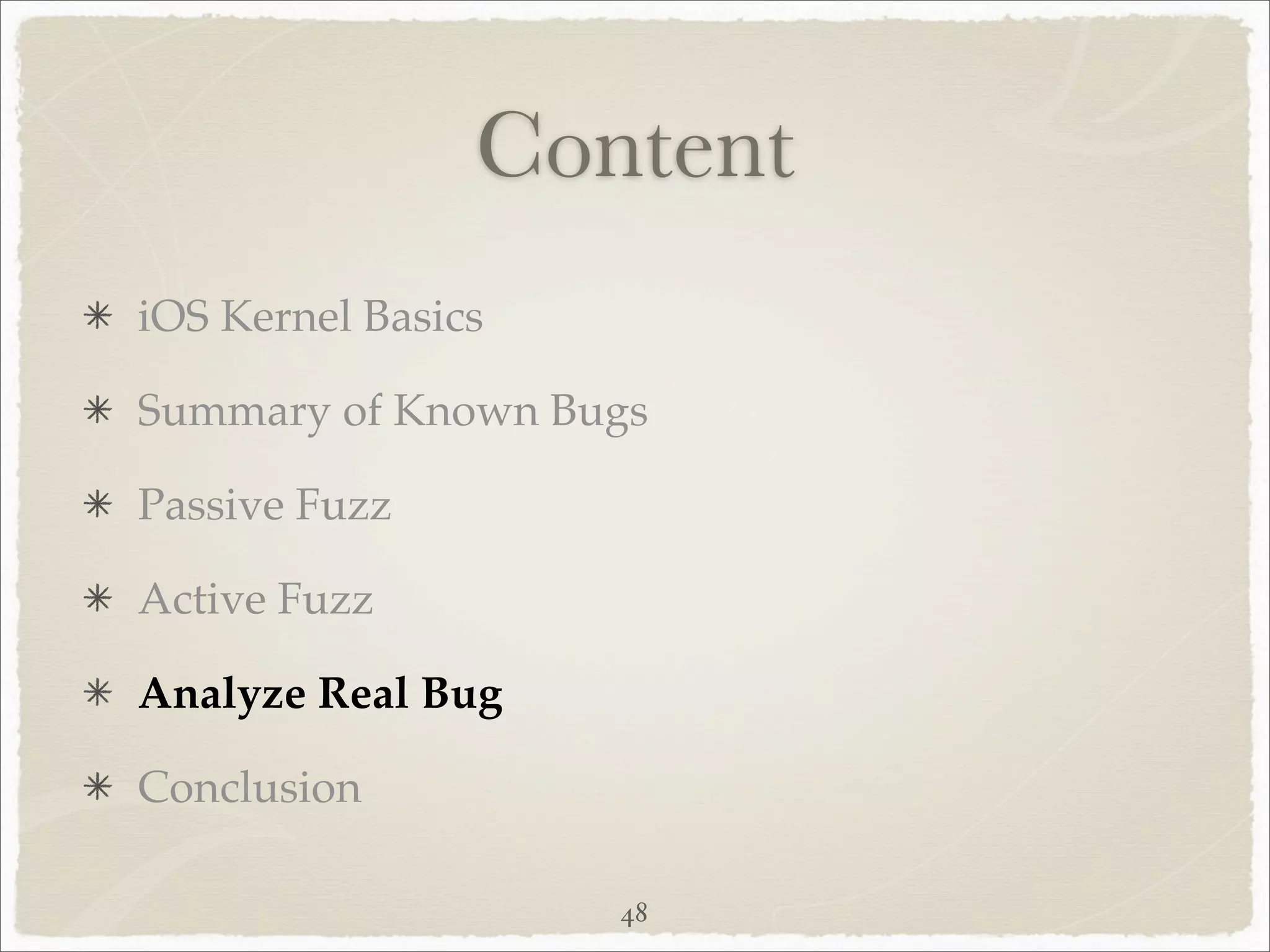 Content
iOS Kernel Basics

Summary of Known Bugs

Passive Fuzz

Active Fuzz

Analyze Real Bug

Conclusion

                    48
 