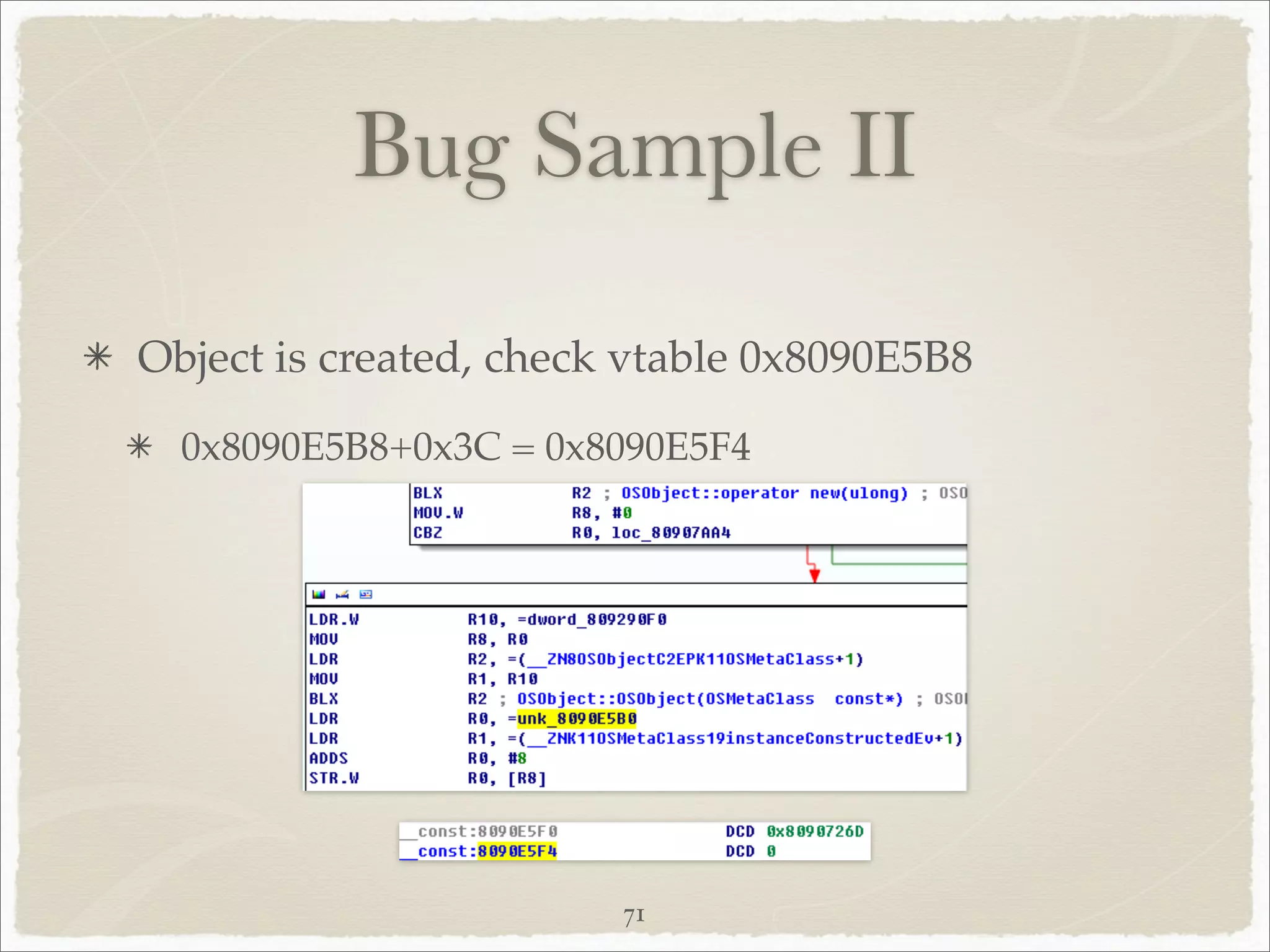 Bug Sample II

Object is created, check vtable 0x8090E5B8
  0x8090E5B8+0x3C = 0x8090E5F4




                        71
 