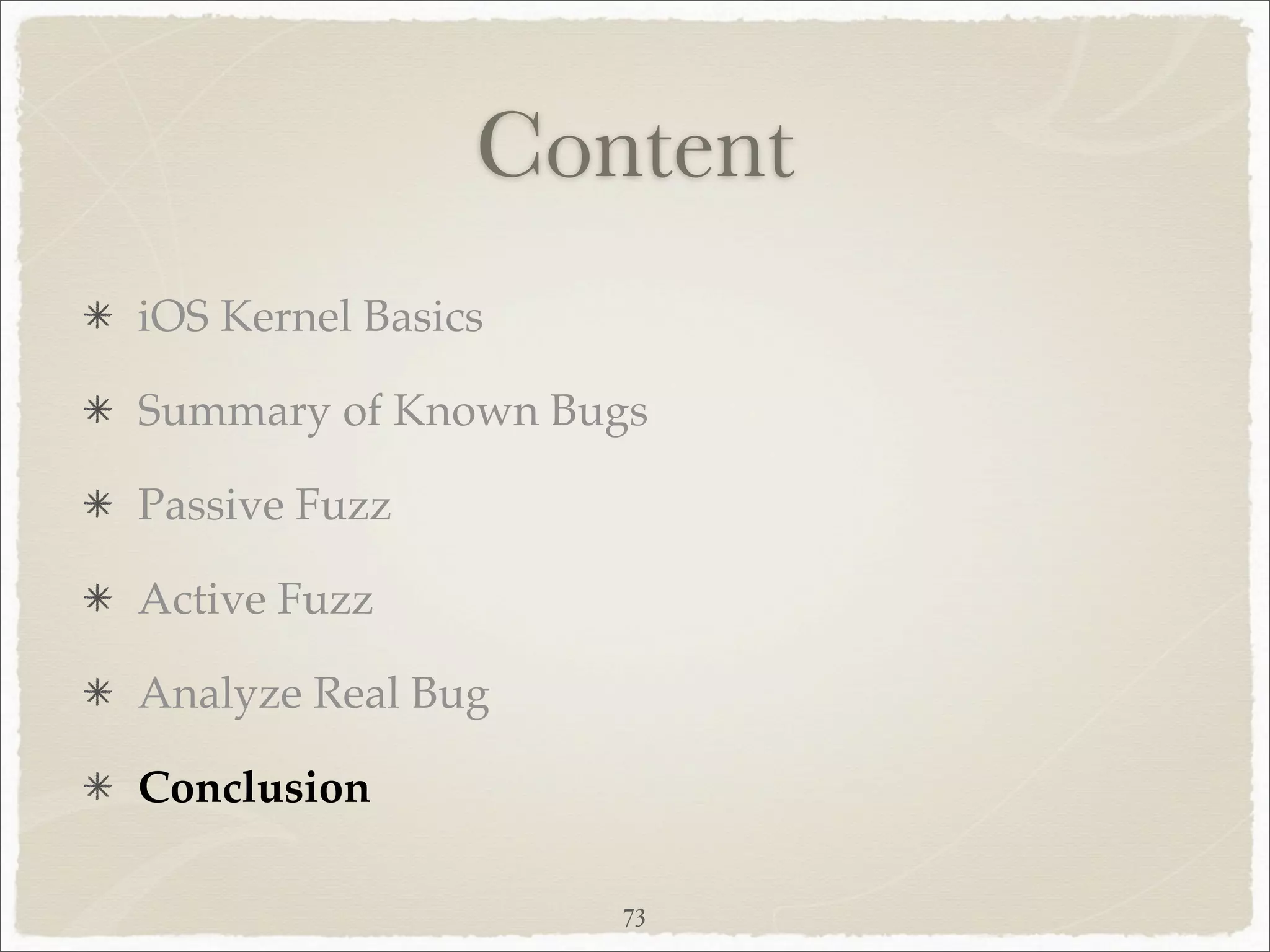Content
iOS Kernel Basics

Summary of Known Bugs

Passive Fuzz

Active Fuzz

Analyze Real Bug

Conclusion

                    73
 