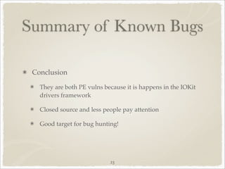 Summary of Known Bugs

 Conclusion

   They are both PE vulns because it is happens in the IOKit
   drivers framework

   Closed source and less people pay attention

   Good target for bug hunting!




                            23
 