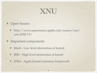XNU
Open Source

 http://www.opensource.apple.com/source/xnu/
 xnu-2050.7.9/

Important components

 Mach - Low level abstraction of kernel

 BSD - High level abstraction of kernel

 IOKit - Apple kernel extension framework

                           4
 