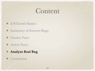 Content
iOS Kernel Basics

Summary of Known Bugs

Passive Fuzz

Active Fuzz

Analyze Real Bug

Conclusion

                    48
 