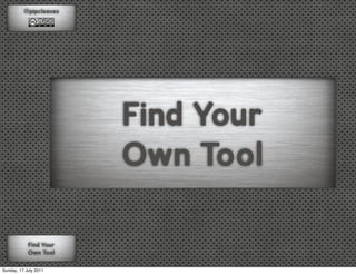 @pipcleaves




                        Find Your
                        Own Tool

            Find Your
            Own Tool

Sunday, 17 July 2011
 