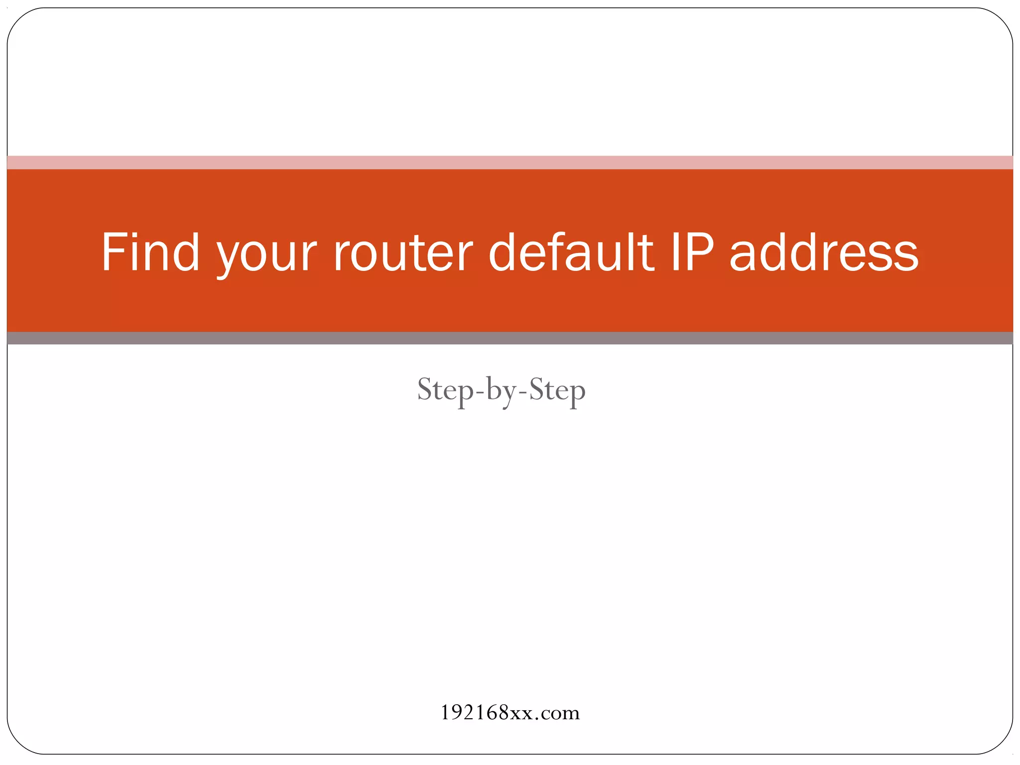 Find your router default IP address
Step-by-Step
192168xx.com
