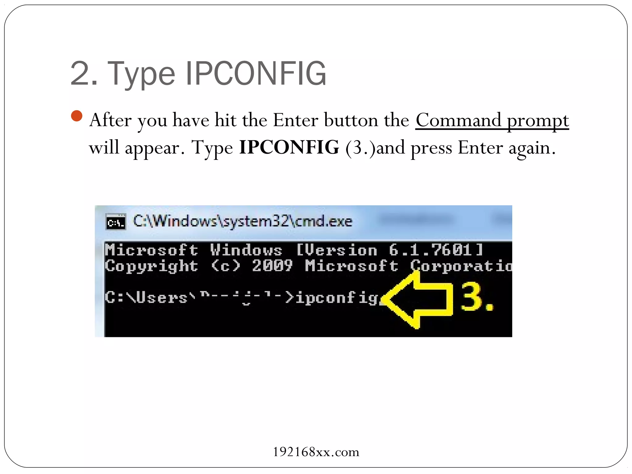 2. Type IPCONFIG
After you have hit the Enter button the Command prompt
will appear. Type IPCONFIG (3.)and press Enter again.
192168xx.com