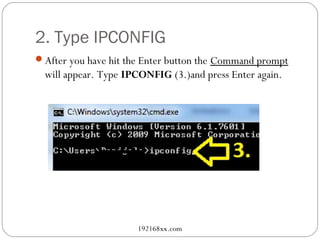2. Type IPCONFIG
After you have hit the Enter button the Command prompt
  will appear. Type IPCONFIG (3.)and press Enter again.




                      192168xx.com
 