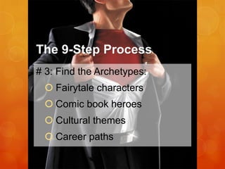 The 9-Step Process
# 3: Find the Archetypes:
 Fairytale characters
 Comic book heroes

 Cultural themes
 Career paths

 
