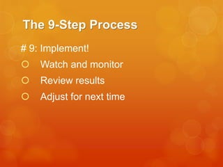 The 9-Step Process
# 9: Implement!


Watch and monitor



Review results



Adjust for next time

 