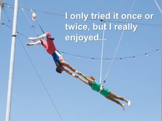 I only tried it once or
twice, but I really
enjoyed...

 