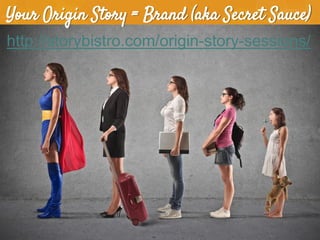 Your Origin Story = Brand (aka Secret Sauce)
http://storybistro.com/origin-story-sessions/

 