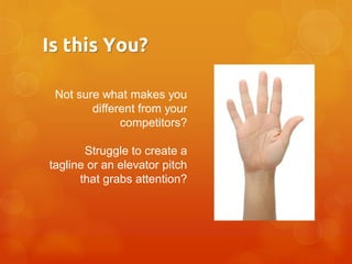 Is this You?
Not sure what makes you
different from your
competitors?

Struggle to create a
tagline or an elevator pitch
that grabs attention?

 
