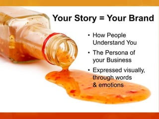 Your Story = Your Brand
• How People
Understand You
• The Persona of
your Business
• Expressed visually,
through words
& emotions

 