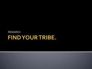 FIND YOUR TRIBE. RESEARCH. 